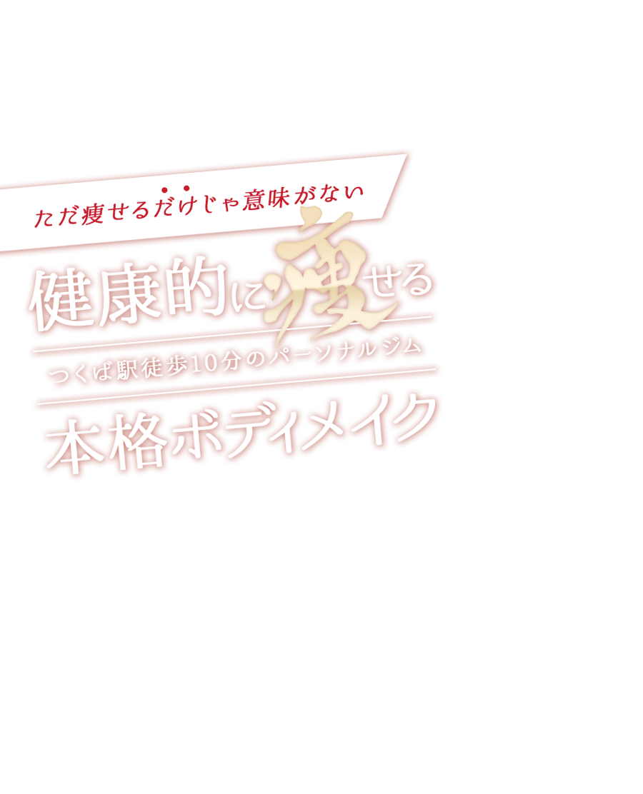 ただ痩せるだけじゃ意味がない　健康的に痩せるつくば駅徒歩10分のパーソナルジム　本格ボディメイク