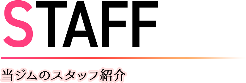 STAFF 当ジムのスタッフ紹介
